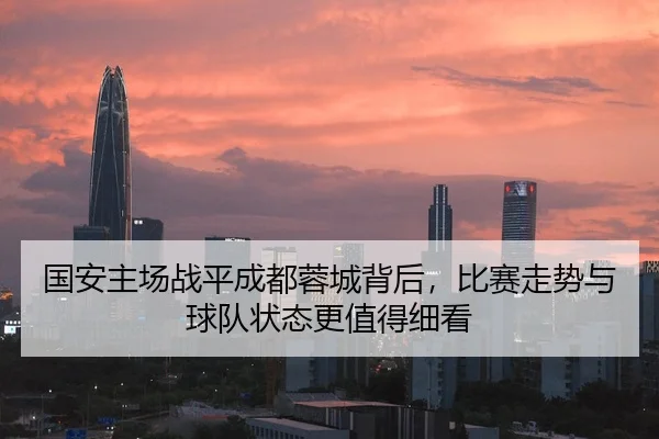 国安主场战平成都蓉城背后，比赛走势与球队状态更值得细看